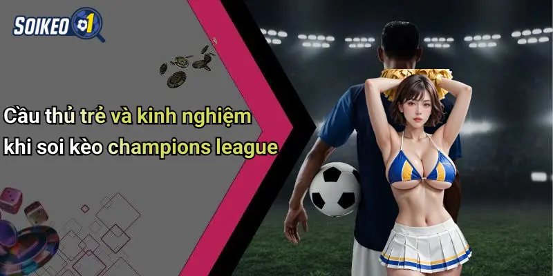Cầu thủ trẻ và kinh nghiệm khi soi kèo champions league
