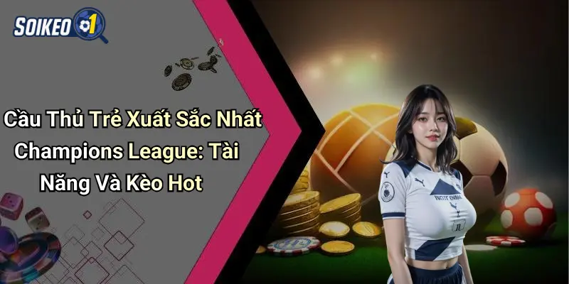 Cầu Thủ Trẻ Xuất Sắc Nhất Champions League: Tài Năng Và Kèo Hot