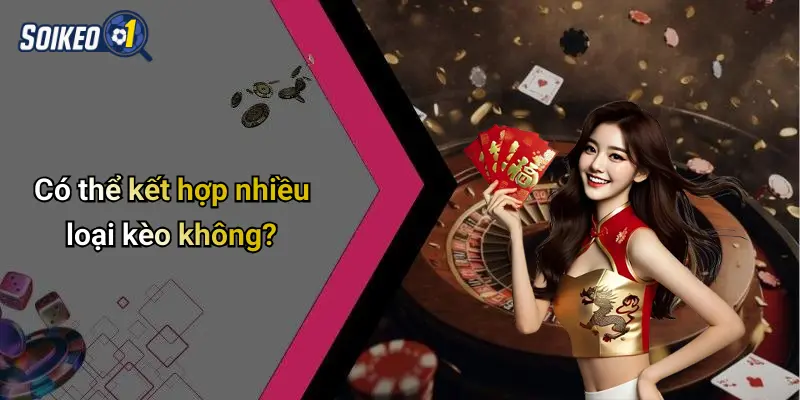 Có thể kết hợp nhiều loại kèo không?