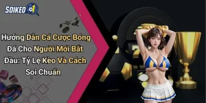 Hướng Dẫn Cá Cược Bóng Đá Cho Người Mới Bắt Đầu: Tỷ Lệ Kèo Và Cách Soi Chuẩn