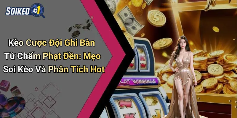 Kèo Cược Đội Ghi Bàn Từ Chấm Phạt Đền: Mẹo Soi Kèo Và Phân Tích Hot