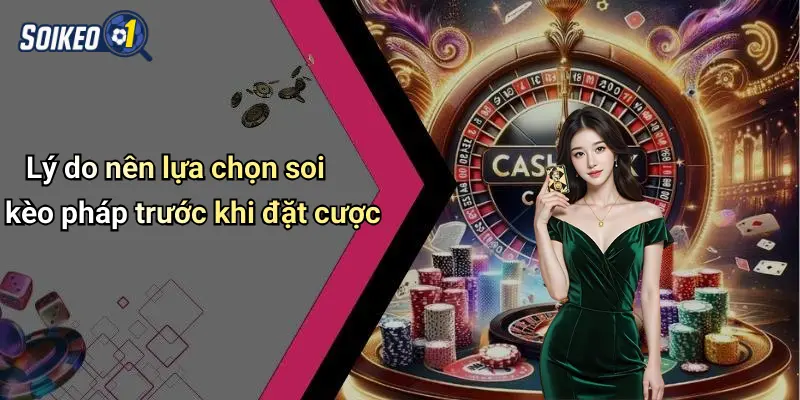 Lý do nên lựa chọn soi kèo pháp trước khi đặt cược