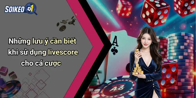 Những lưu ý cần biết khi sử dụng livescore cho cá cược