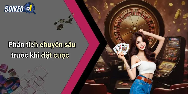Phân tích chuyên sâu trước khi đặt cược