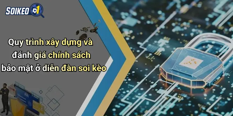Quy trình xây dựng và đánh giá chính sách bảo mật ở diễn đàn soi kèo